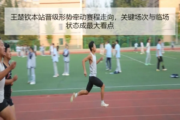 王楚钦本站晋级形势牵动赛程走向，关键场次与临场状态成最大看点（kaiyun）